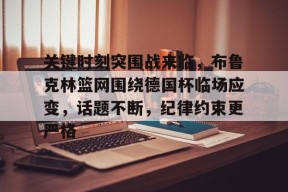 kaiyun-关于关键时刻突围战来临，布鲁克林篮网围绕德国杯临场应变，话题不断，纪律约束更严格的信息